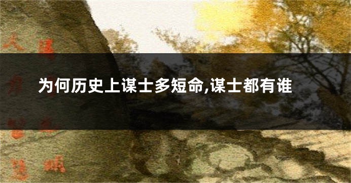 为何历史上谋士多短命,谋士都有谁