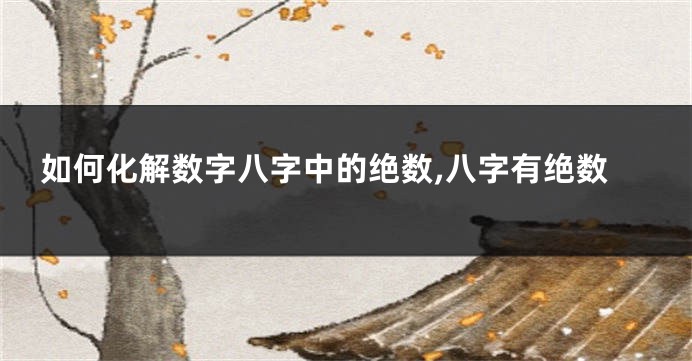如何化解数字八字中的绝数,八字有绝数