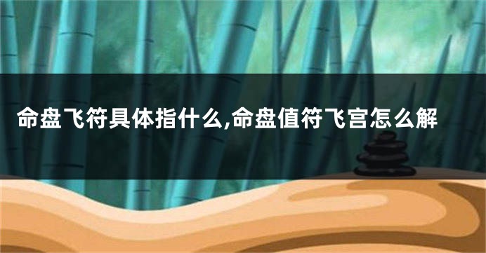 命盘飞符具体指什么,命盘值符飞宫怎么解