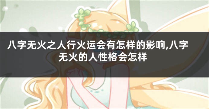 八字无火之人行火运会有怎样的影响,八字无火的人性格会怎样