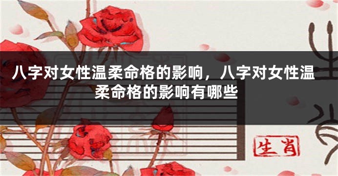 八字对女性温柔命格的影响，八字对女性温柔命格的影响有哪些