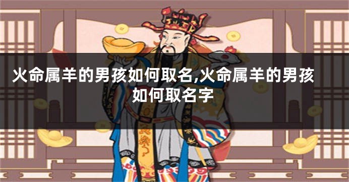 火命属羊的男孩如何取名,火命属羊的男孩如何取名字