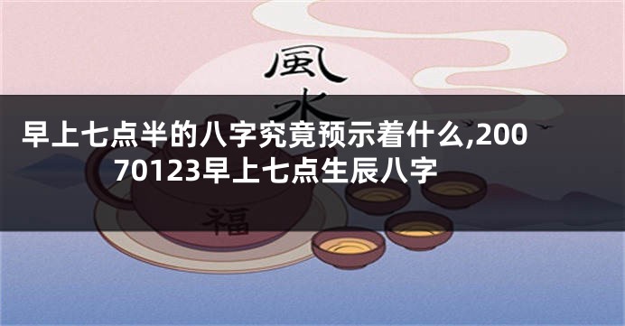 早上七点半的八字究竟预示着什么,20070123早上七点生辰八字