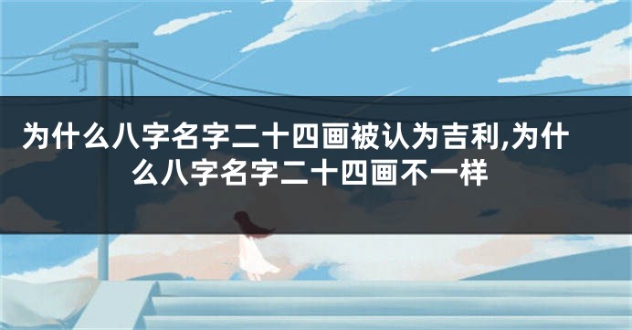 为什么八字名字二十四画被认为吉利,为什么八字名字二十四画不一样