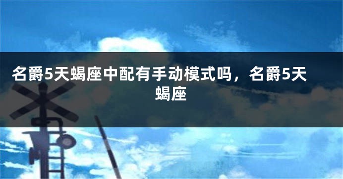 名爵5天蝎座中配有手动模式吗，名爵5天蝎座