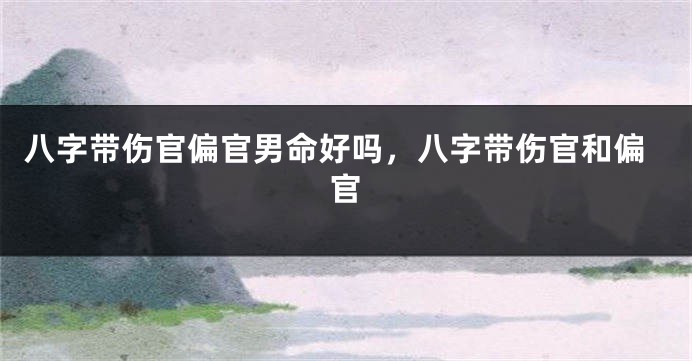 八字带伤官偏官男命好吗，八字带伤官和偏官