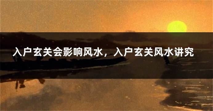 入户玄关会影响风水，入户玄关风水讲究