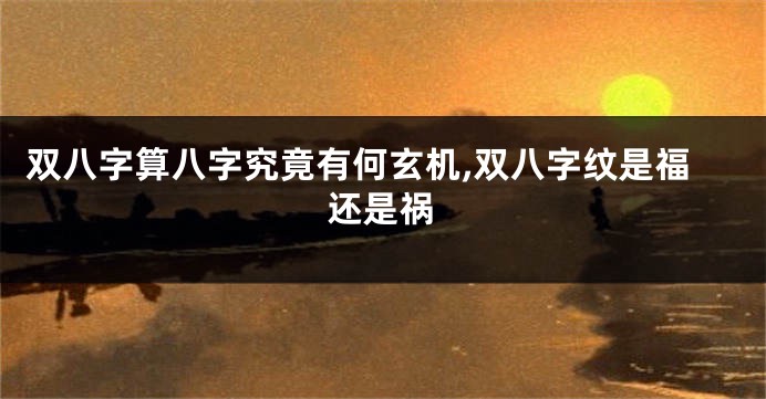 双八字算八字究竟有何玄机,双八字纹是福还是祸