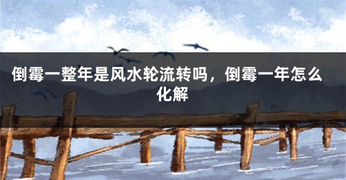 倒霉一整年是风水轮流转吗，倒霉一年怎么化解