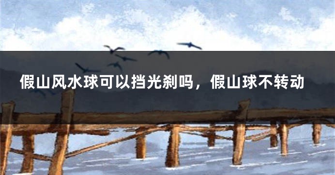 假山风水球可以挡光刹吗,假山球不转动