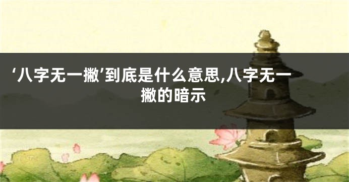 ‘八字无一撇’到底是什么意思,八字无一撇的暗示