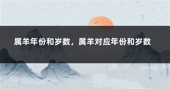 属羊年份和岁数，属羊对应年份和岁数
