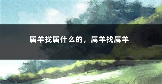 属羊找属什么的，属羊找属羊
