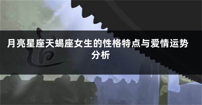 月亮星座天蝎座女生的性格特点与爱情运势分析