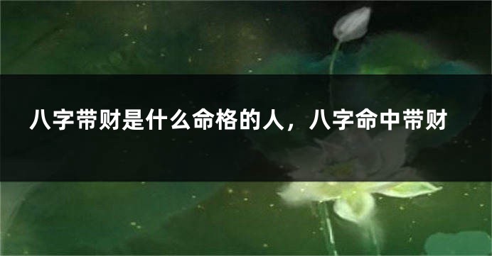 八字带财是什么命格的人，八字命中带财