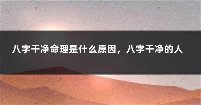 八字干净命理是什么原因,八字干净的人
