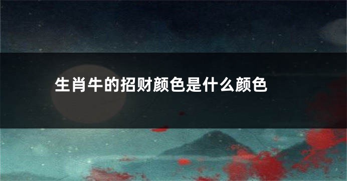 生肖牛的招财颜色是什么颜色