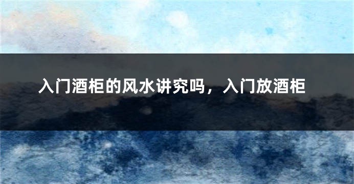 入门酒柜的风水讲究吗,入门放酒柜