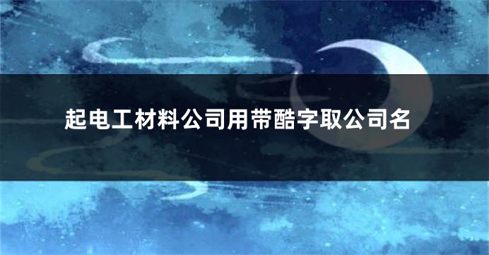 起电工材料公司用带酷字取公司名