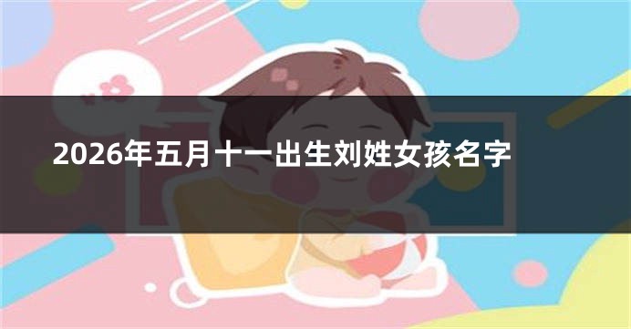 2026年五月十一出生刘姓女孩名字