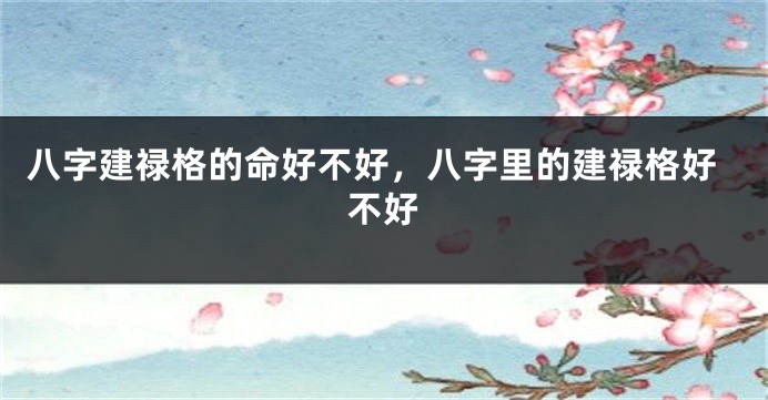 八字建禄格的命好不好，八字里的建禄格好不好
