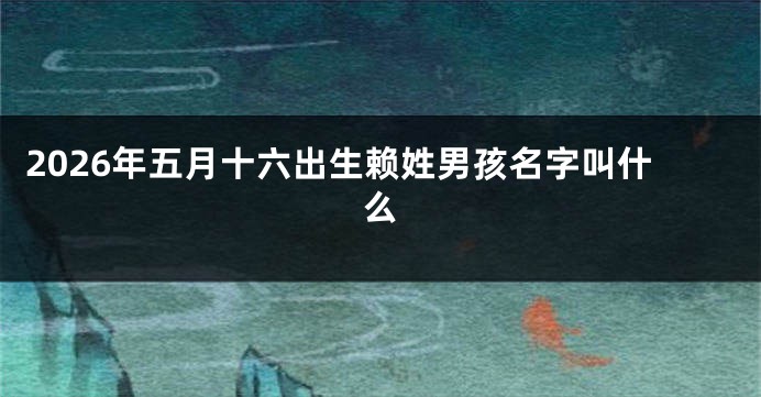 2026年五月十六出生赖姓男孩名字叫什么