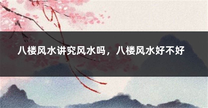 八楼风水讲究风水吗，八楼风水好不好