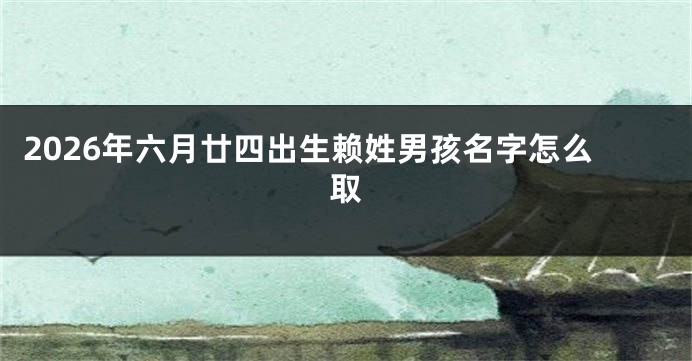 2026年六月廿四出生赖姓男孩名字怎么取