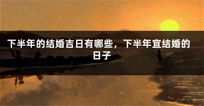 下半年的结婚吉日有哪些，下半年宜结婚的日子