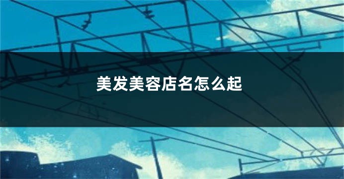 美发美容店名怎么起