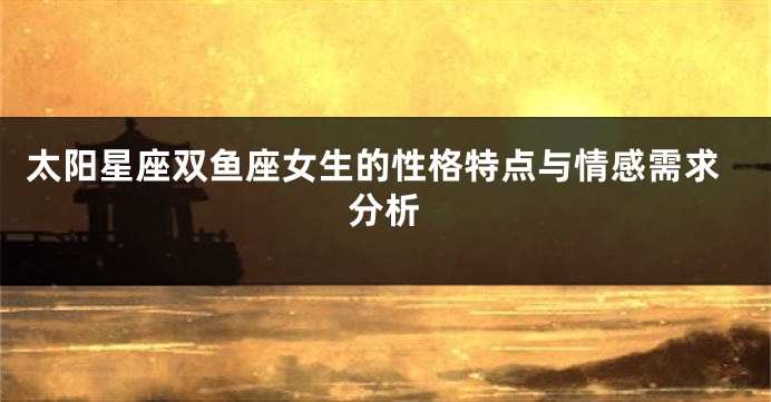 太阳星座双鱼座女生的性格特点与情感需求分析