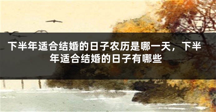 下半年适合结婚的日子农历是哪一天，下半年适合结婚的日子有哪些