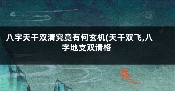 八字天干双清究竟有何玄机(天干双飞,八字地支双清格