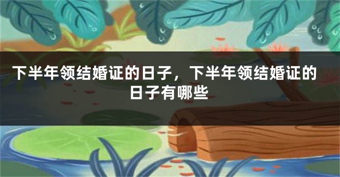 下半年领结婚证的日子,下半年领结婚证的日子有哪些