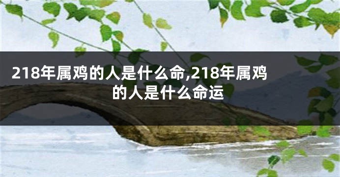 218年属鸡的人是什么命,218年属鸡的人是什么命运