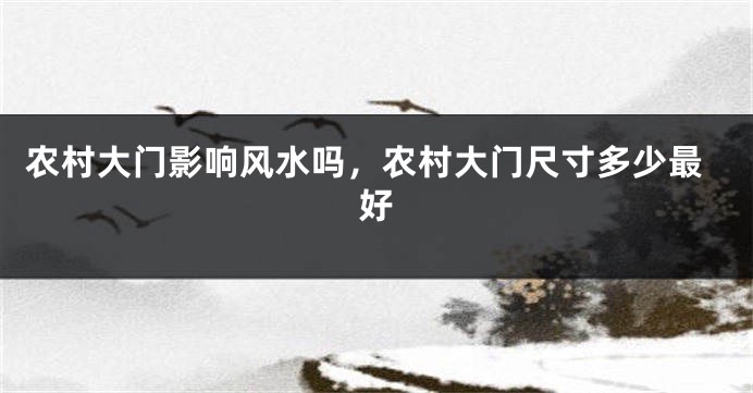 农村大门影响风水吗,农村大门尺寸多少最好