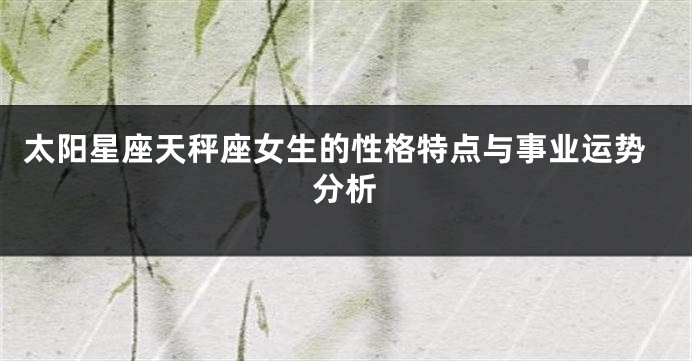 太阳星座天秤座女生的性格特点与事业运势分析