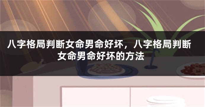 八字格局判断女命男命好坏，八字格局判断女命男命好坏的方法