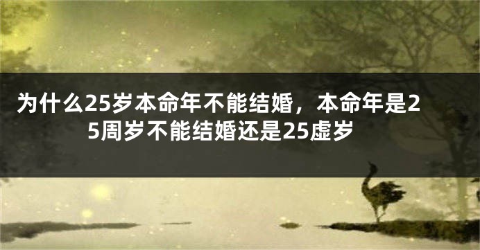 为什么25岁本命年不能结婚，本命年是25周岁不能结婚还是25虚岁
