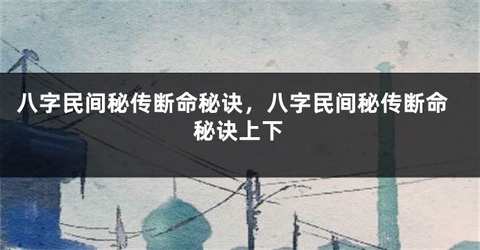 八字民间秘传断命秘诀，八字民间秘传断命秘诀上下