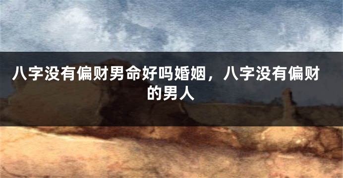 八字没有偏财男命好吗婚姻，八字没有偏财的男人