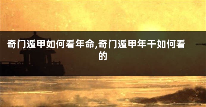 奇门遁甲如何看年命,奇门遁甲年干如何看的