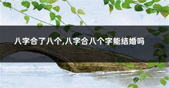 八字合了八个,八字合八个字能结婚吗