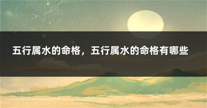五行属水的命格,五行属水的命格有哪些
