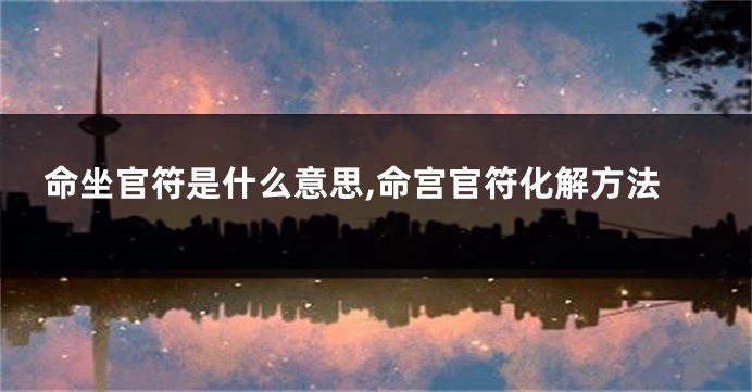 命坐官符是什么意思,命宫官符化解方法