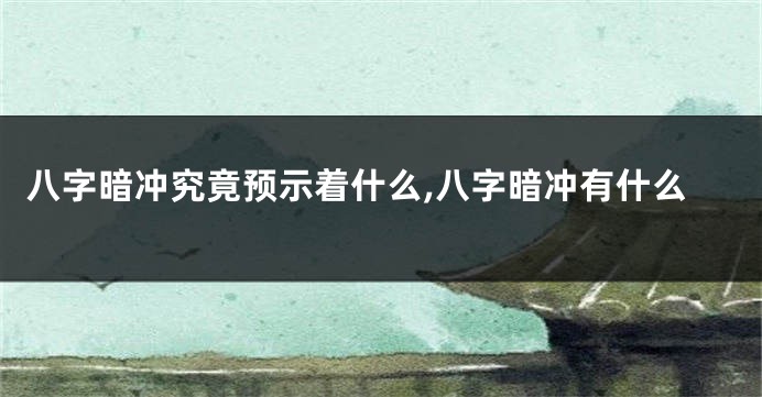 八字暗冲究竟预示着什么,八字暗冲有什么