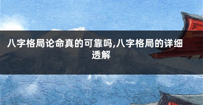 八字格局论命真的可靠吗,八字格局的详细透解