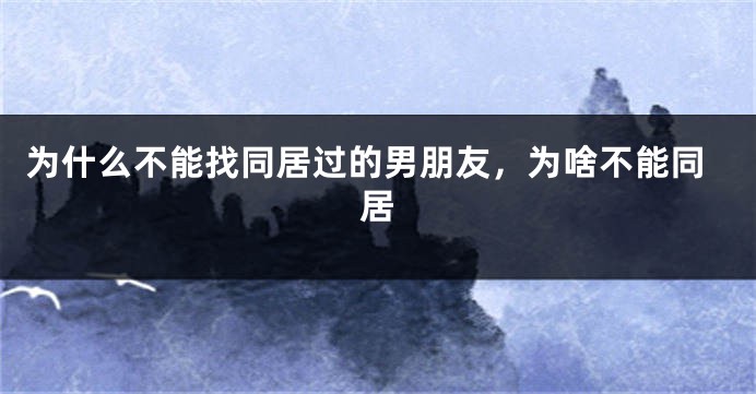 为什么不能找同居过的男朋友,为啥不能同居