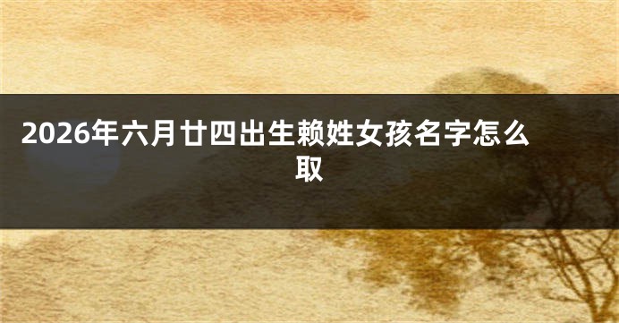 2026年六月廿四出生赖姓女孩名字怎么取