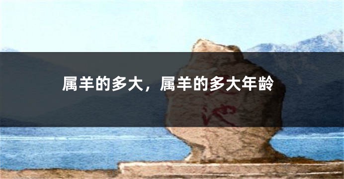 属羊的多大，属羊的多大年龄